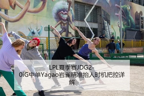 LPL夏季赛JDG2-0iG中单Yagao岩雀精准抬人时机把控详解